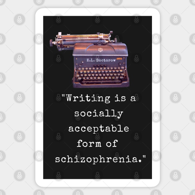 E. L. Doctorow on writing: Writing is a socially acceptable form of schizophrenia. Magnet by artbleed